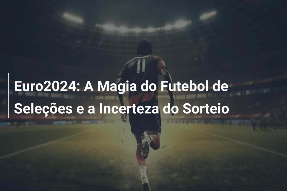 Euro2024: A Magia do Futebol de Seleções e a Incerteza do Sorteio