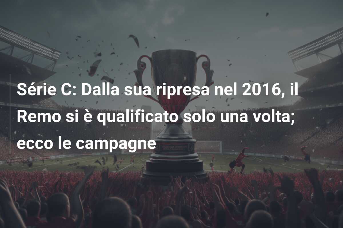 Série C: Dalla sua ripresa nel 2016, il Remo si è qualificato solo una volta; ecco le campagne