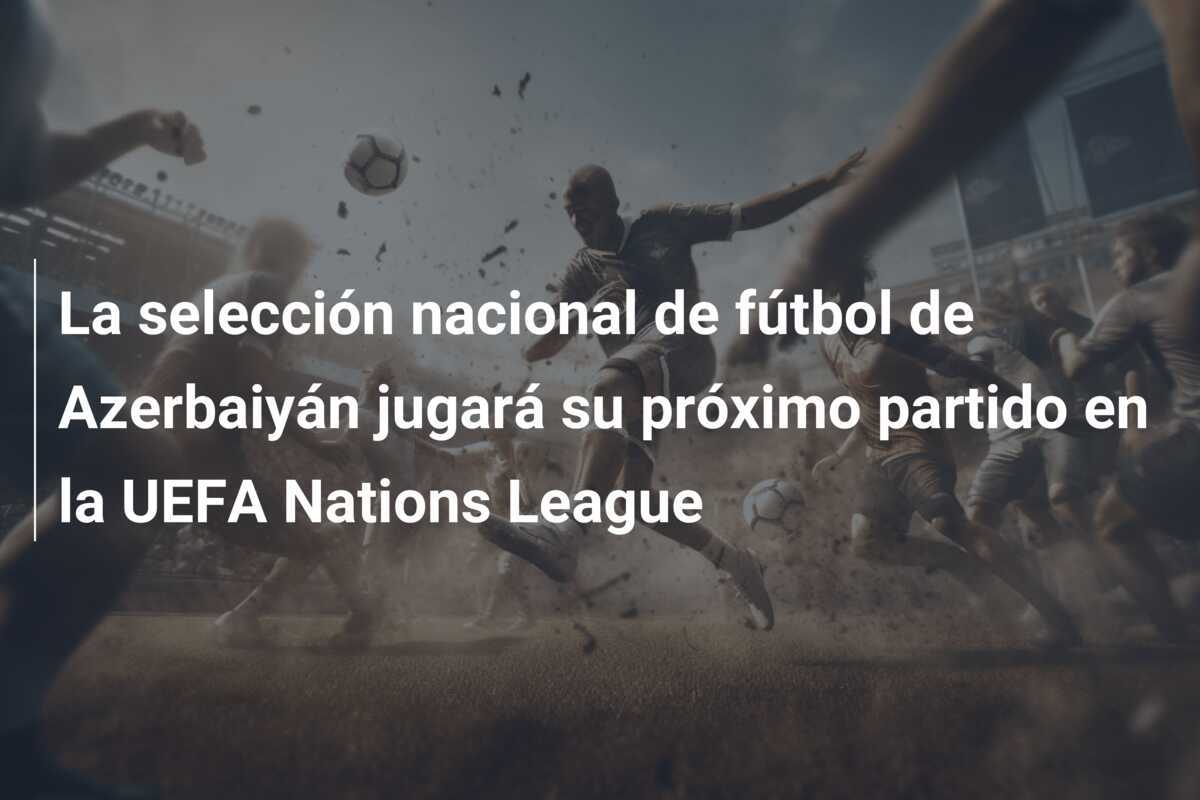 La selección nacional de fútbol de Azerbaiyán jugará su próximo partido en la UEFA Nations League