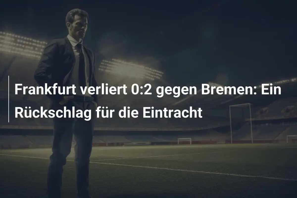 Frankfurt verliert 0:2 gegen Bremen: Ein Rückschlag für die Eintracht