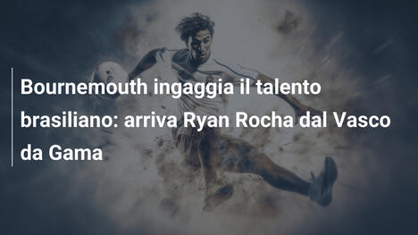 Bournemouth ingaggia il talento brasiliano: arriva Ryan Rocha dal Vasco da Gama