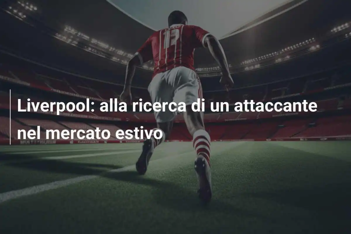 Liverpool: alla ricerca di un attaccante nel mercato estivo