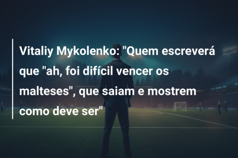 Vitaliy Mykolenko: “Quem escreverá que “ah, foi difícil vencer os malteses”, que saiam e mostrem como deve ser”