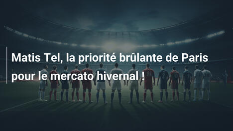 Matis Tel, la priorité brûlante de Paris pour le mercato hivernal !