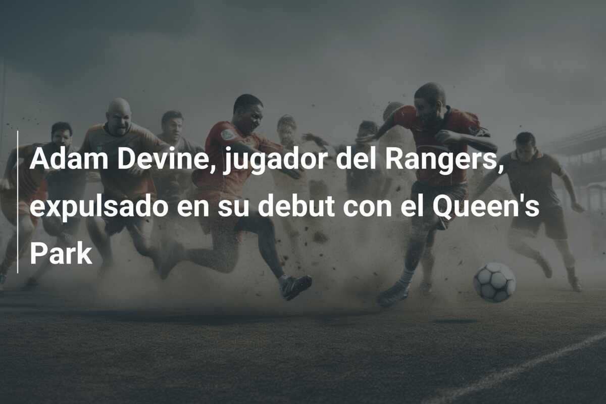 Adam Devine, jugador del Rangers, expulsado en su debut con el Queen's Park