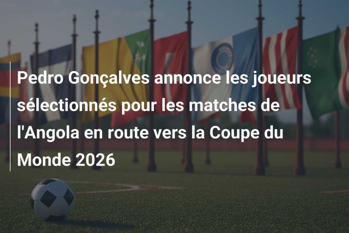 Pedro Gonçalves annonce les joueurs sélectionnés pour les matches de l'Angola en route vers la Coupe du Monde 2026