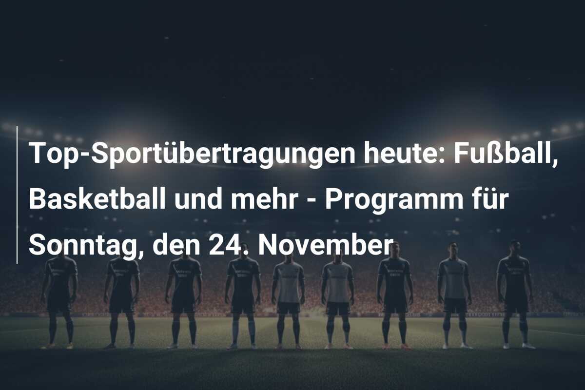 Top-Sportübertragungen heute: Fußball, Basketball und mehr - Programm für Sonntag, den 24. November