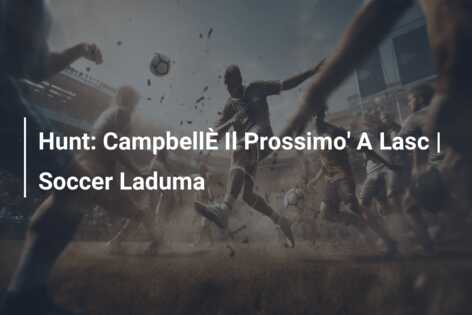 Hunt: CampbellÈ Il Prossimo’ A Lasc | Soccer Laduma