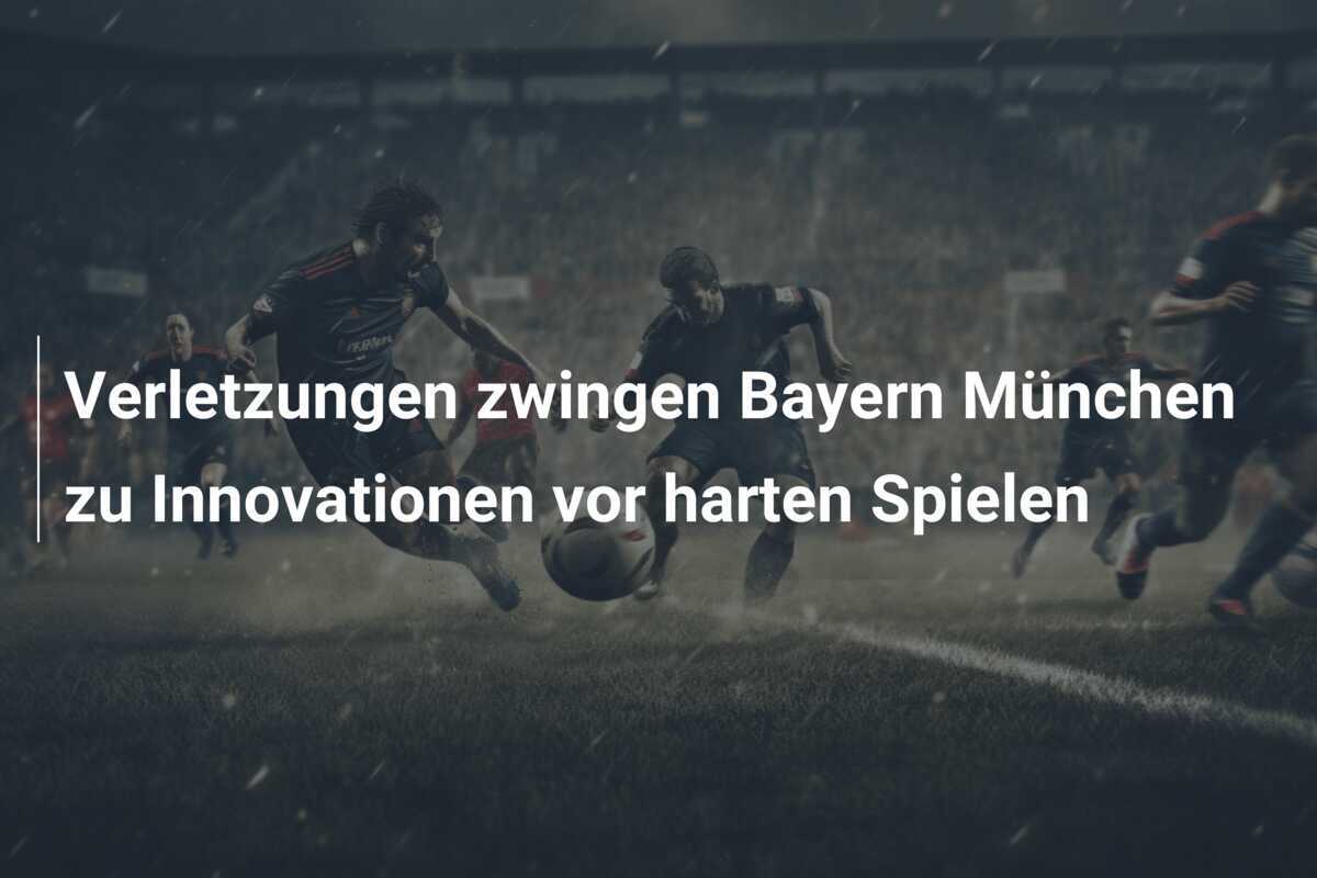 Verletzungen zwingen Bayern München zu Innovationen vor harten Spielen