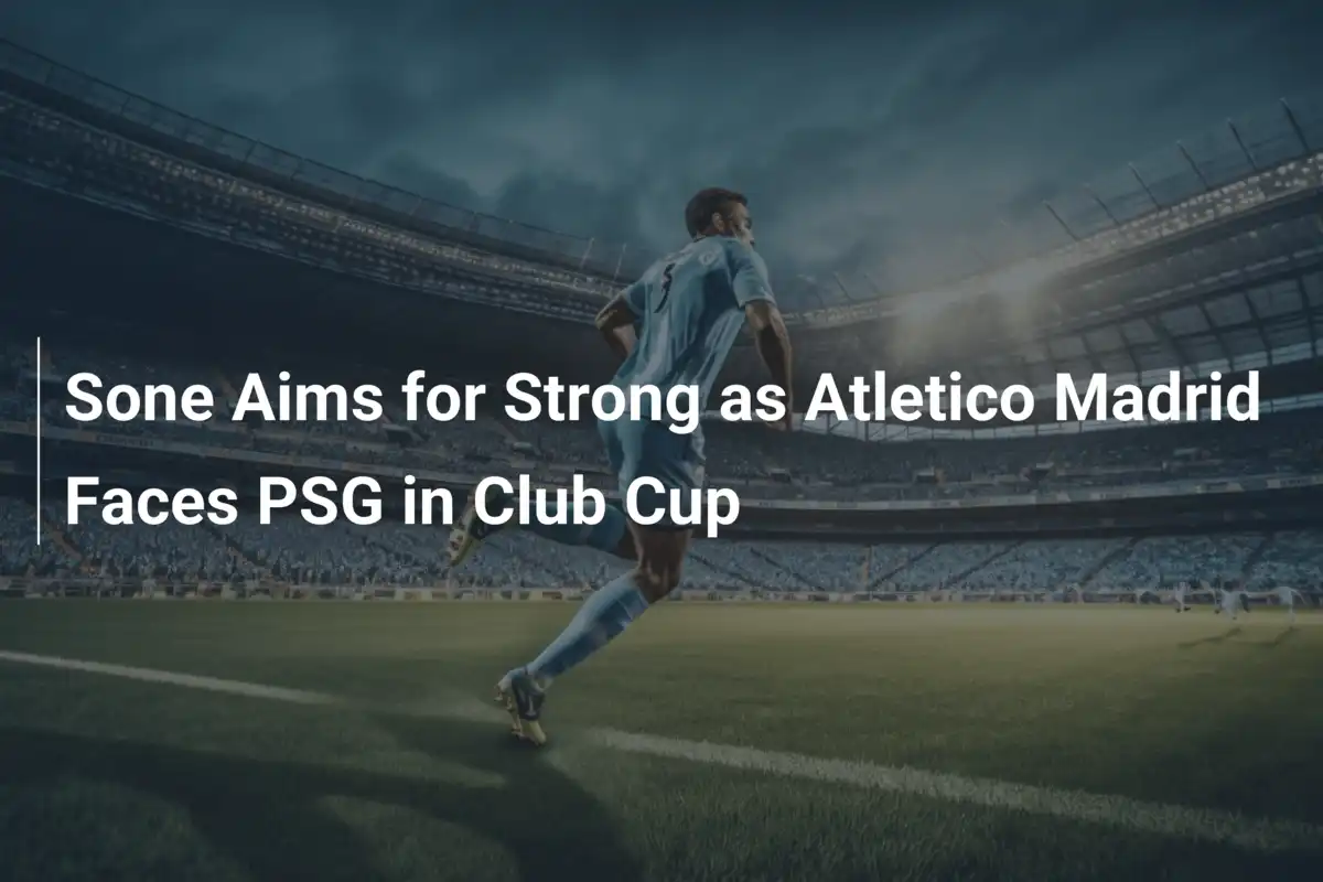 Sone Aims for Strong as Atletico Madrid Faces PSG in Club Cup ...