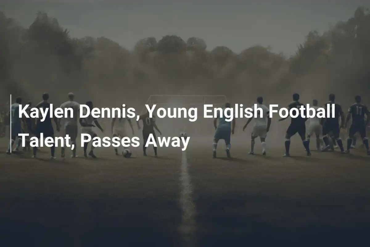 Kaylen Dennis, Bakat Muda Sepak Bola Inggris, Meninggal Dunia