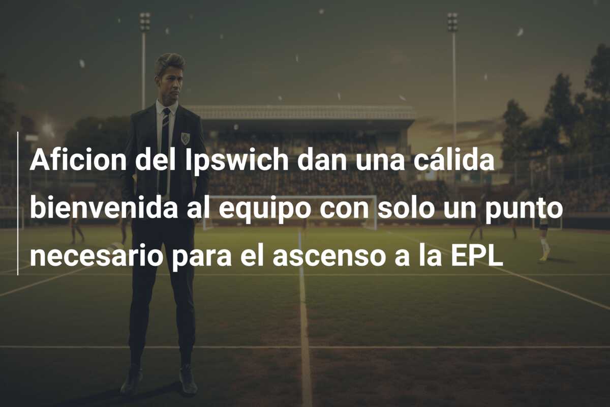 Aficion del Ipswich dan una cálida bienvenida al equipo con solo un punto necesario para el ascenso a la EPL