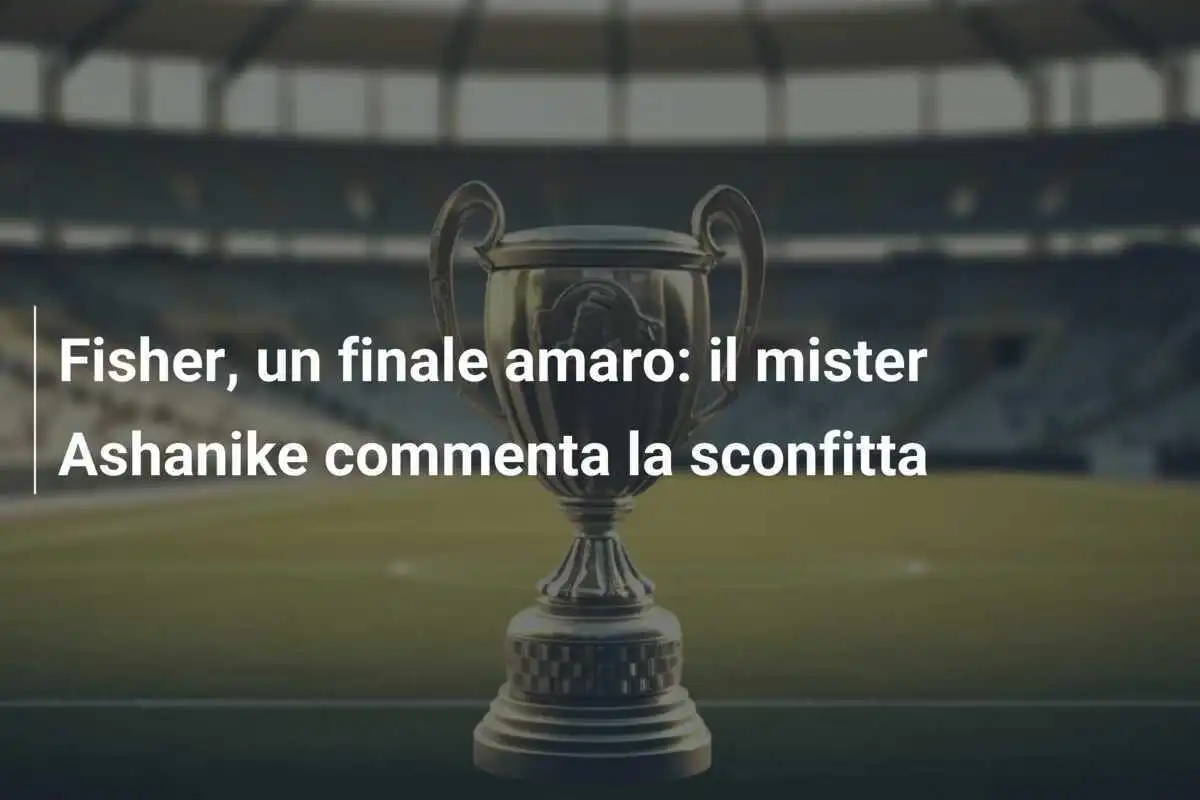 Fisher, un finale amaro: il mister Ashanike commenta la sconfitta