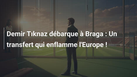 Demir Tıknaz débarque à Braga : Un transfert qui enflamme l'Europe !