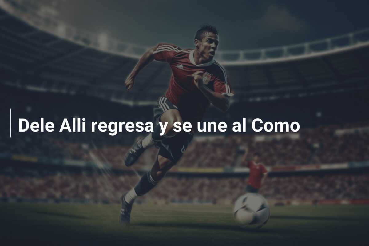 Dele Alli regresa y se une al Como
