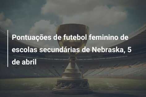 Pontuações de futebol feminino de escolas secundárias de Nebraska, 5 de abril