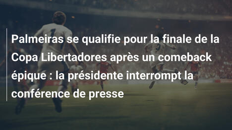 Palmeiras se qualifie pour la finale de la Copa Libertadores après un comeback épique : la présidente interrompt la conférence de presse