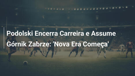 Podolski Encerra Carreira e Assume Górnik Zabrze: 'Nova Era Começa'