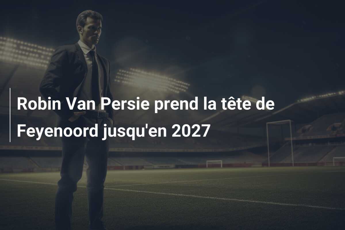 Robin Van Persie prend la tête de Feyenoord jusqu'en 2027