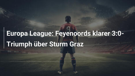 Europa League: Feyenoords klarer 3:0-Triumph über Sturm Graz