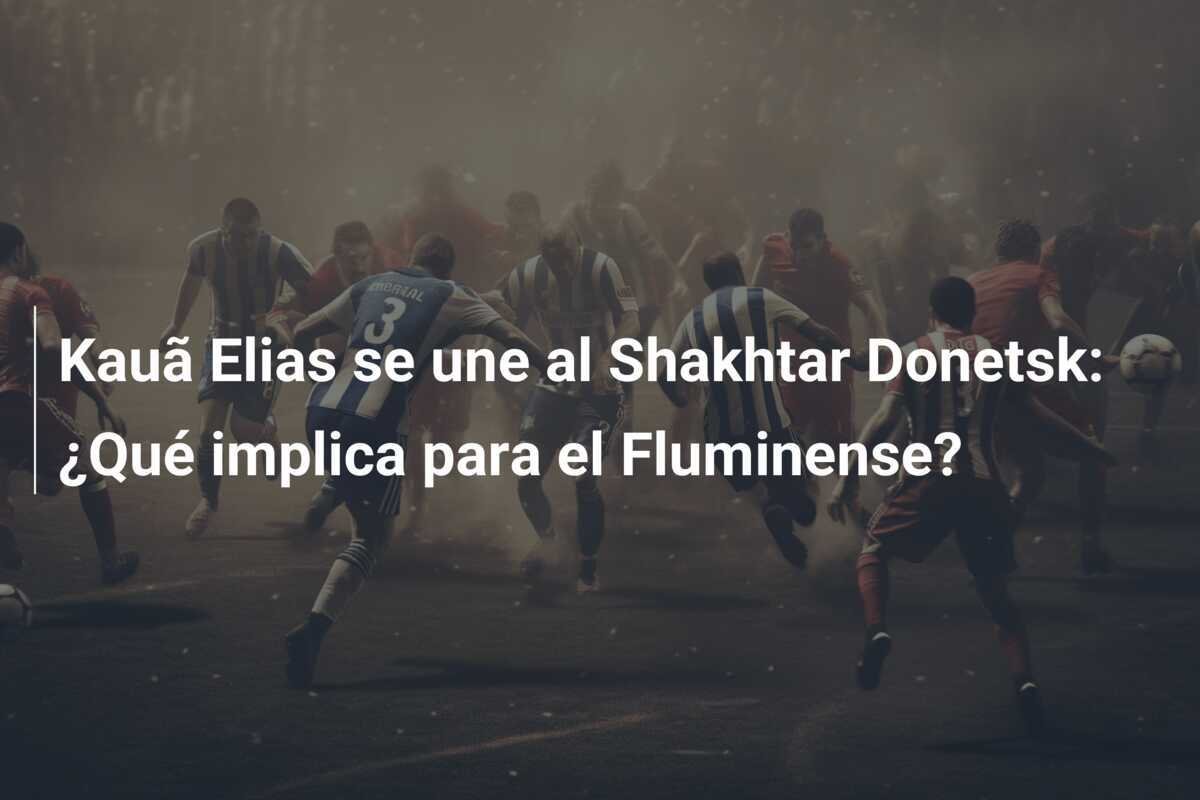 Kauã Elias se une al Shakhtar Donetsk: ¿Qué implica para el Fluminense?