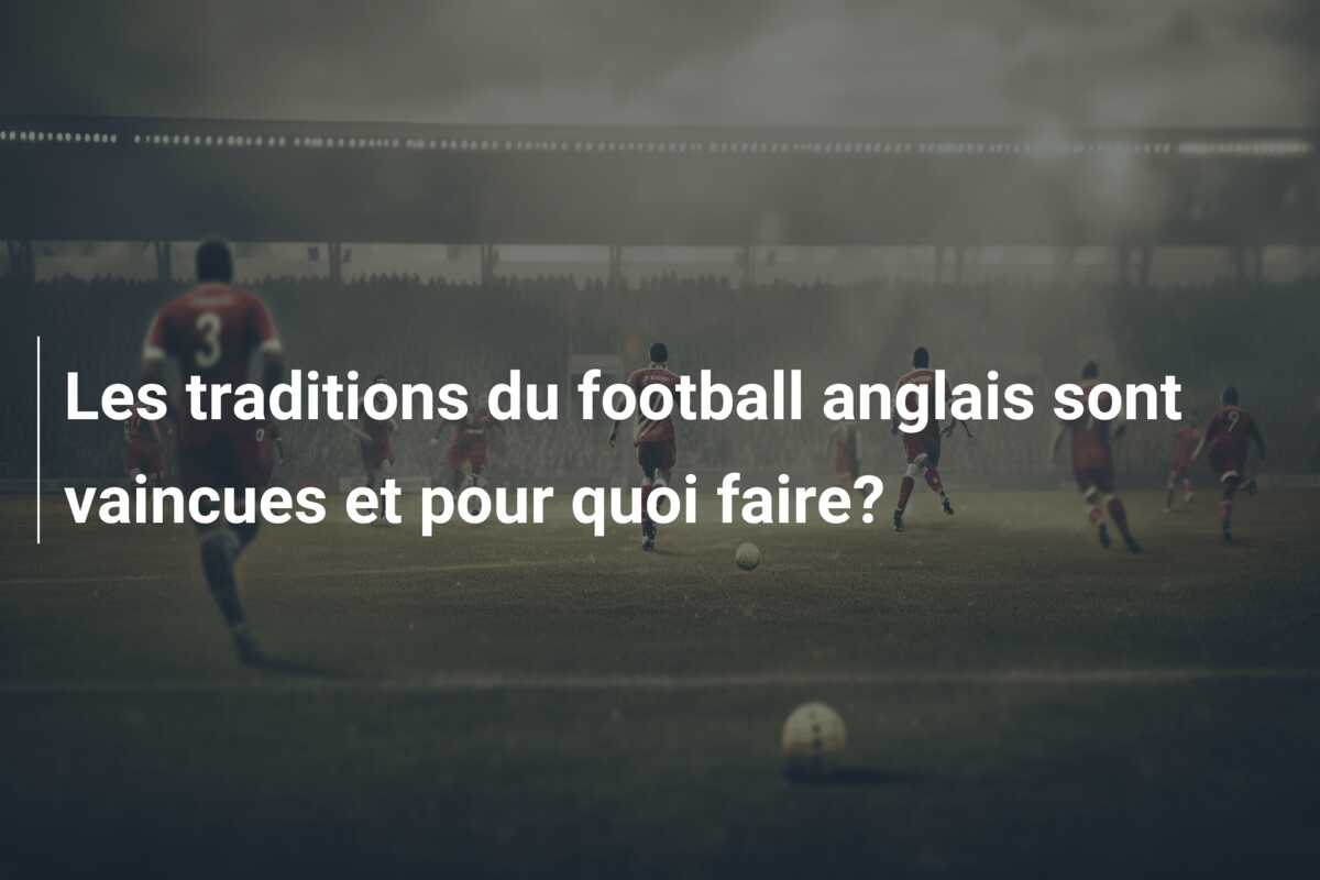 Les traditions du football anglais sont vaincues et pour quoi faire?