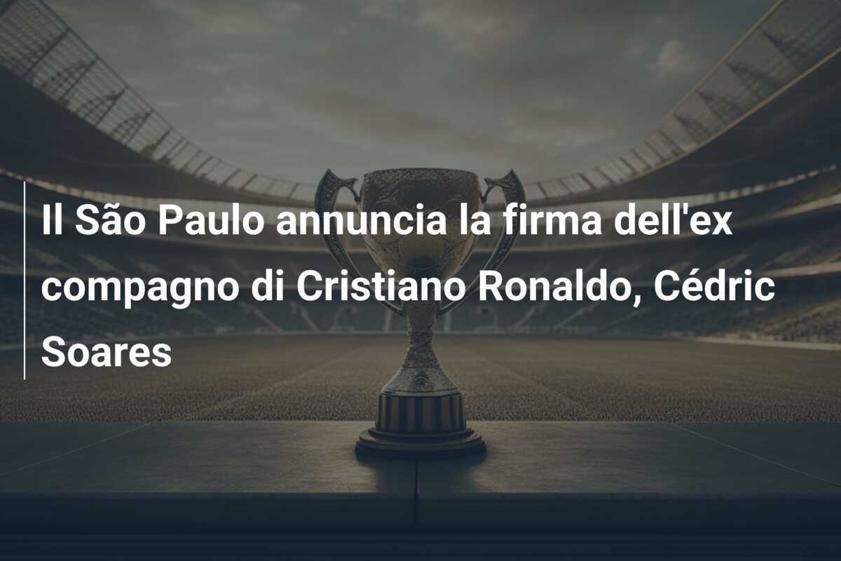 Il São Paulo annuncia la firma dell'ex compagno di Cristiano Ronaldo, Cédric Soares