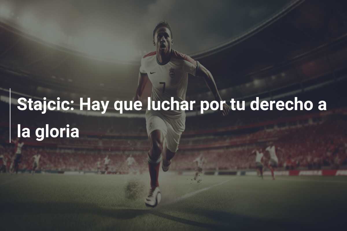Stajcic: Hay que luchar por tu derecho a la gloria
