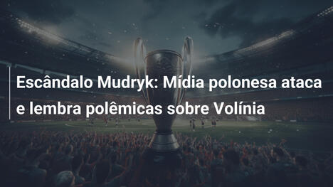 Escândalo Mudryk: Mídia polonesa ataca e lembra polêmicas sobre Volínia
