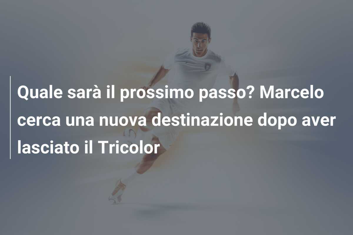 Quale sarà il prossimo passo? Marcelo cerca una nuova destinazione dopo aver lasciato il Tricolor