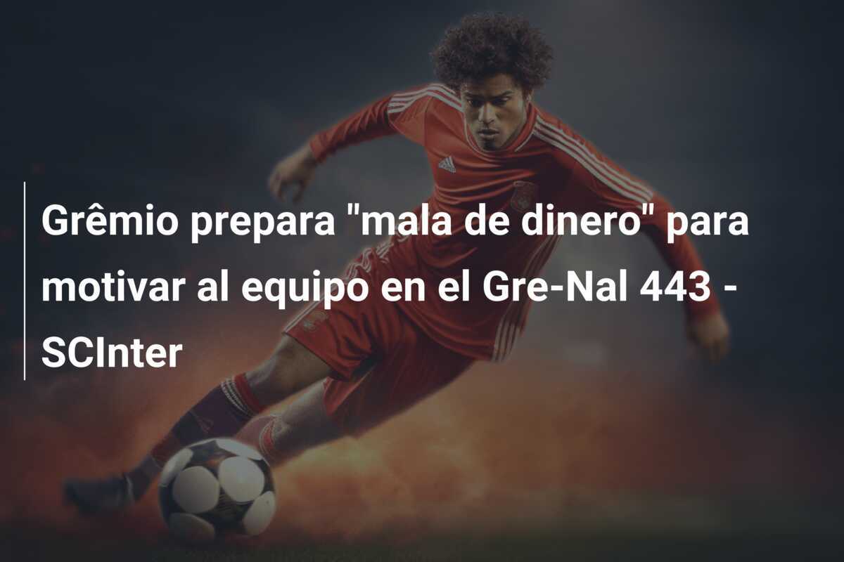 Grêmio prepara "mala de dinero" para motivar al equipo en el Gre-Nal 443 - SCInter