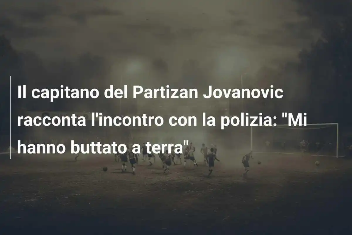 Il capitano del Partizan Jovanovic racconta l'incontro con la polizia: "Mi hanno buttato a terra"