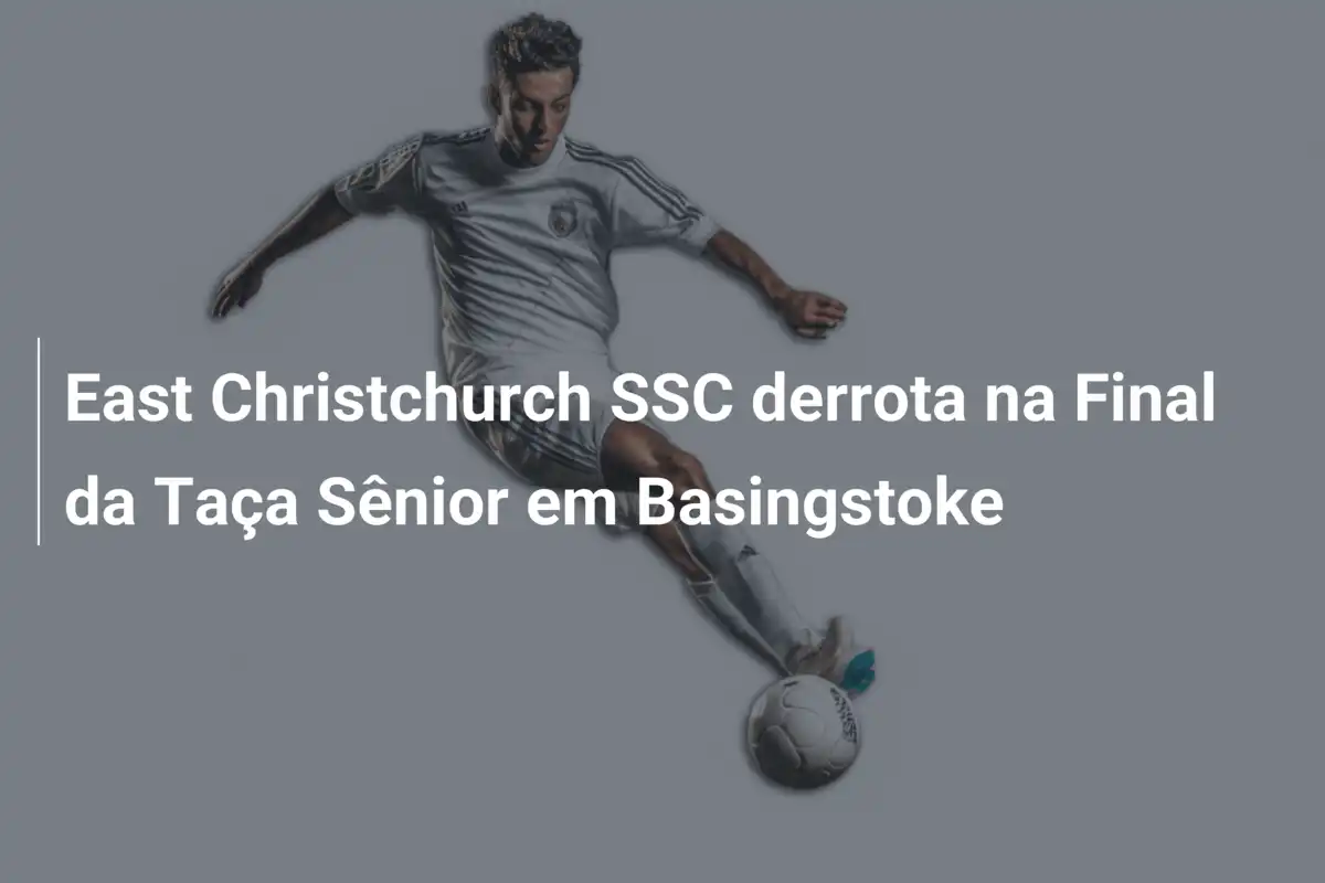 East Christchurch SSC derrota na Final da Taça Sênior em Basingstoke