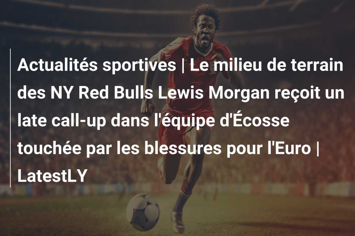 Actualités sportives | Le milieu de terrain des NY Red Bulls Lewis Morgan reçoit un late call-up dans l’équipe d’Écosse touchée par les blessures pour l’Euro | LatestLY