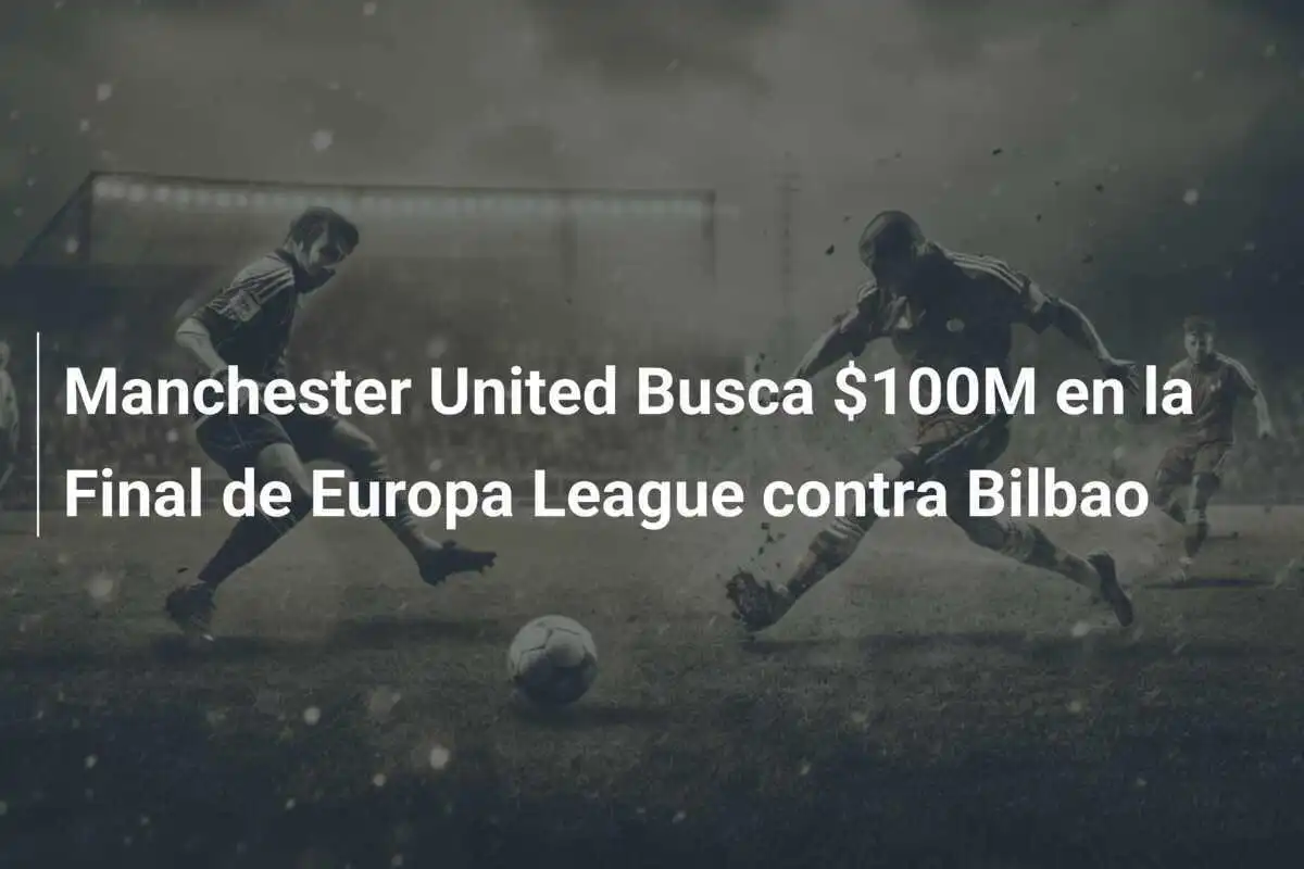 Manchester United Busca $100M en la Final de Europa League contra Bilbao