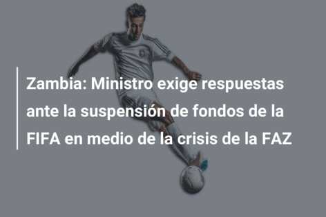 Zambia: Ministro exige respuestas ante la suspensión de fondos de la FIFA en medio de la crisis de la FAZ