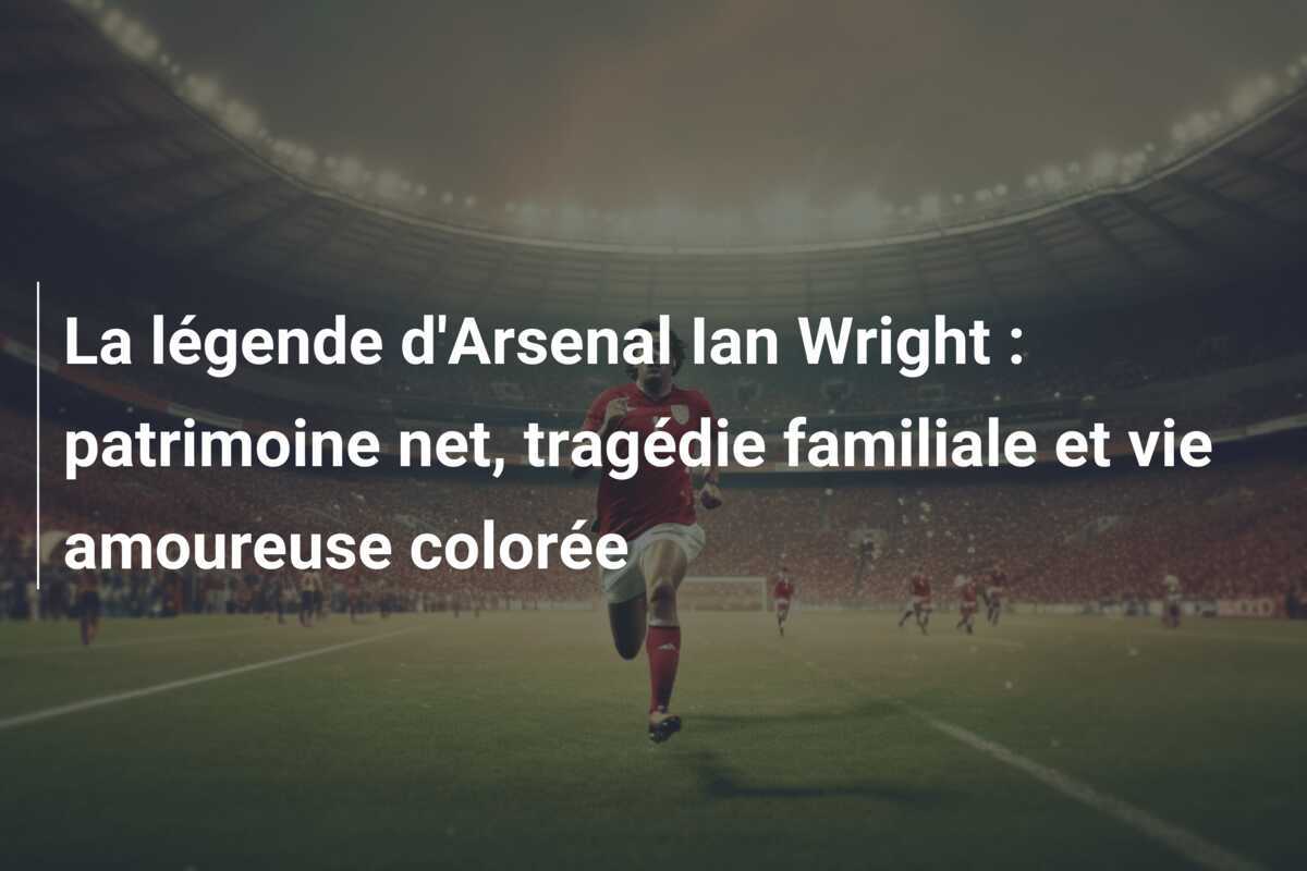 La légende d'Arsenal Ian Wright : patrimoine net, tragédie familiale et vie amoureuse colorée