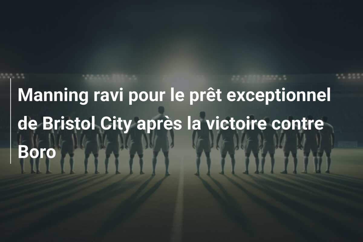 Manning ravi pour le prêt exceptionnel de Bristol City après la victoire contre Boro