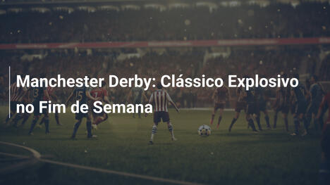 Manchester Derby: Clássico Explosivo no Fim de Semana