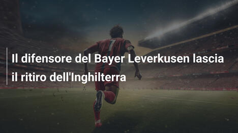Il difensore del Bayer Leverkusen lascia il ritiro dell'Inghilterra