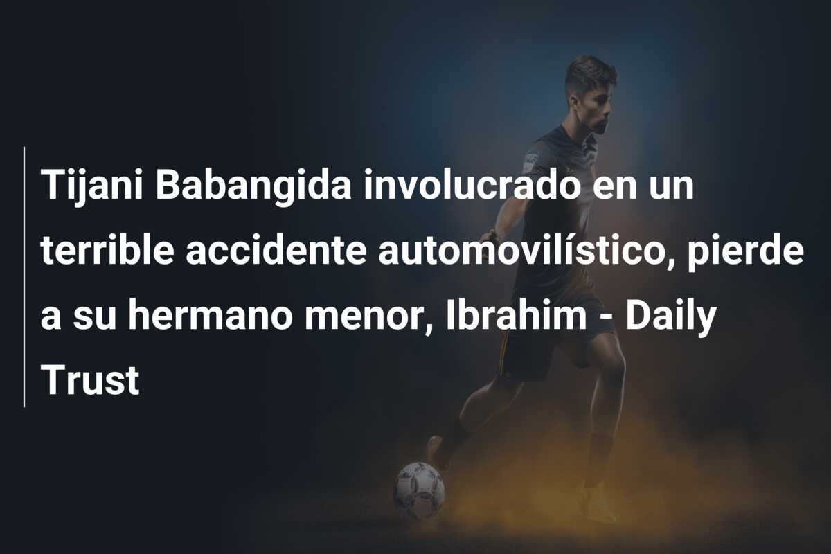 Tijani Babangida involucrado en un terrible accidente automovilístico, pierde a su hermano menor, Ibrahim – Daily Trust