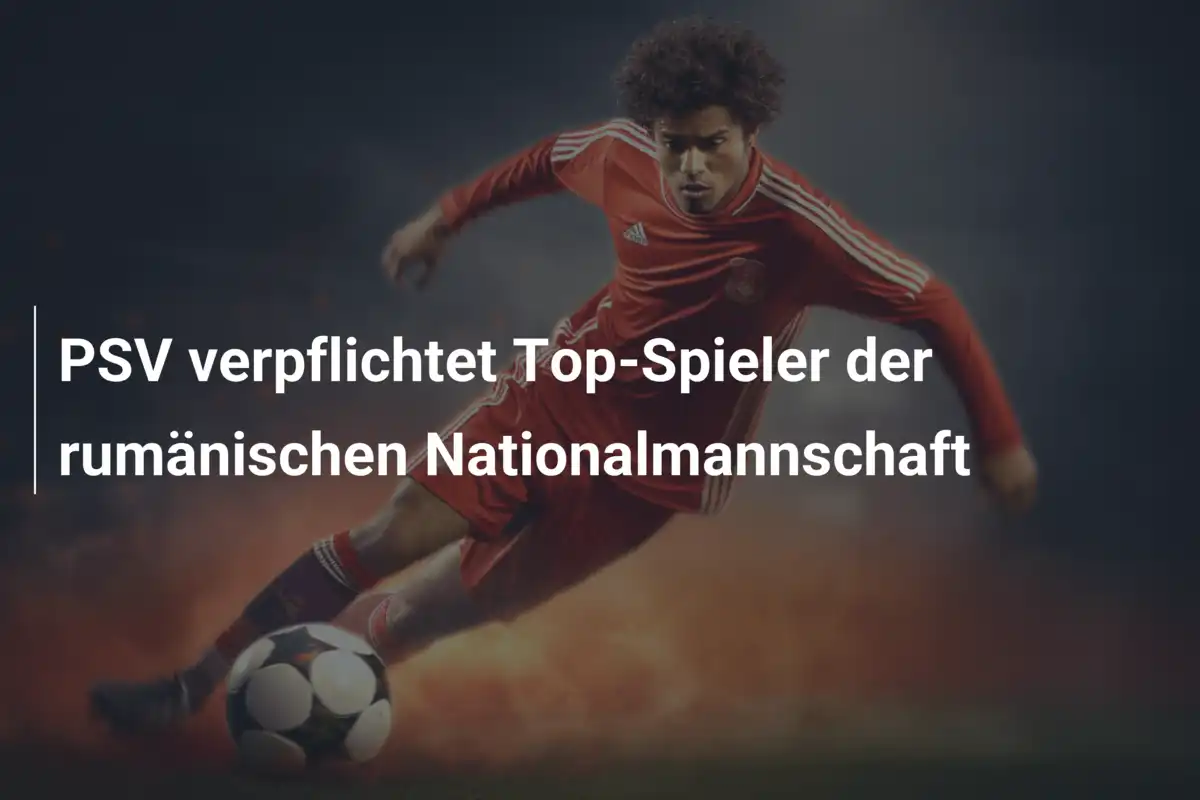 PSV verpflichtet Top-Spieler der rumänischen Nationalmannschaft
