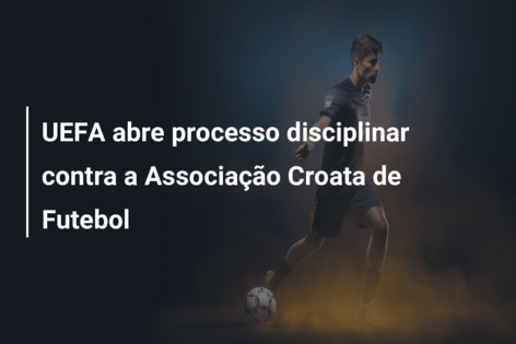 UEFA abre processo disciplinar contra a Associação Croata de Futebol