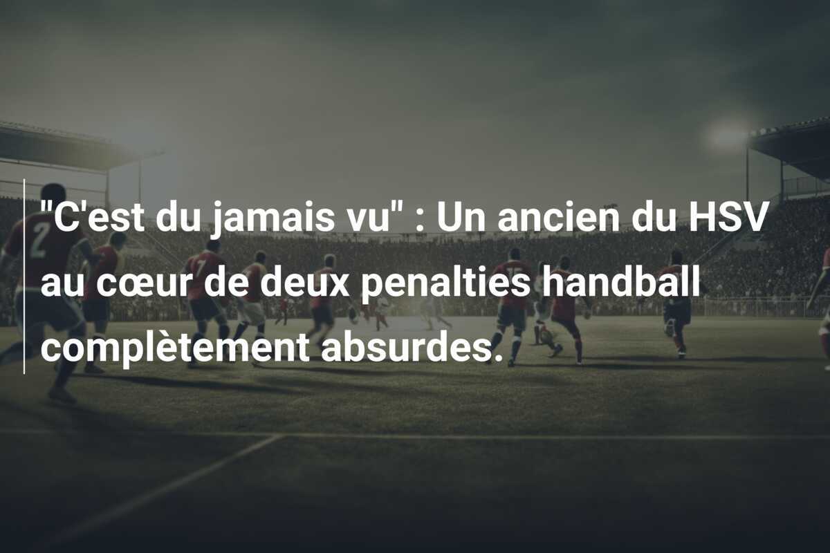 "C'est du jamais vu" : Un ancien du HSV au cœur de deux penalties handball complètement absurdes.