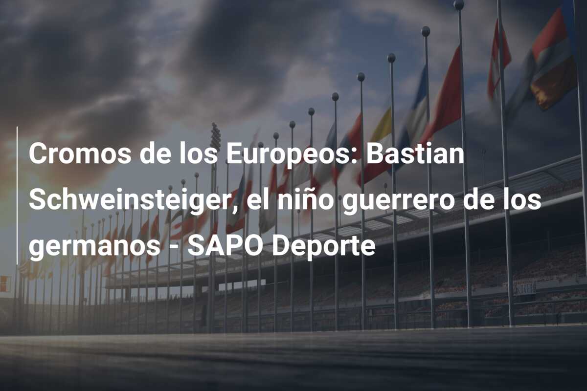 Cromos de los Europeos: Bastian Schweinsteiger, el niño guerrero de los germanos – SAPO Deporte