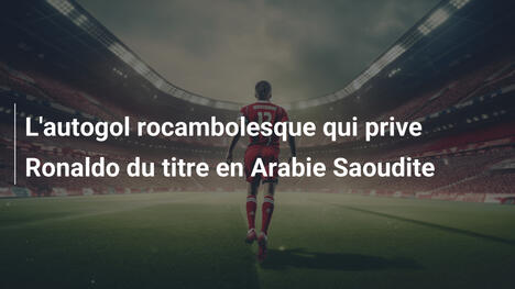 L'autogol rocambolesque qui prive Ronaldo du titre en Arabie Saoudite