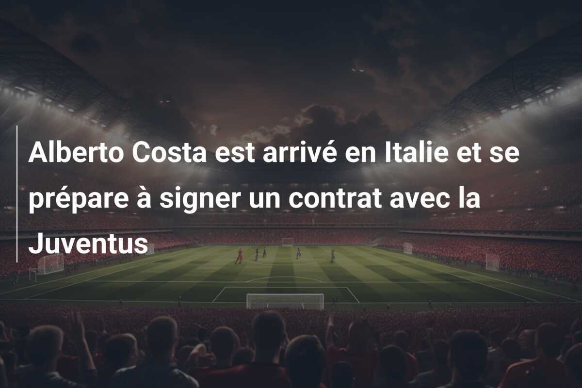 Alberto Costa est arrivé en Italie et se prépare à signer un contrat avec la Juventus