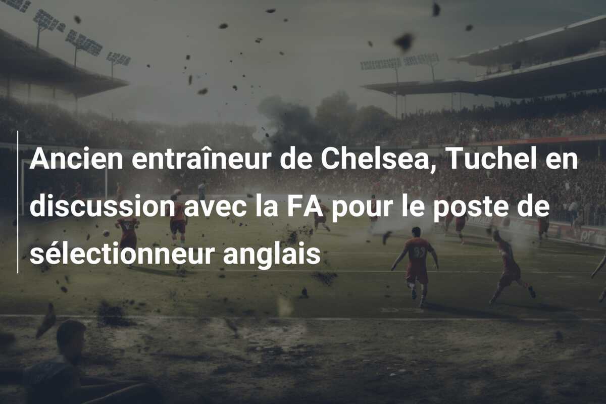 Ancien entraîneur de Chelsea, Tuchel en discussion avec la FA pour le poste de sélectionneur anglais
