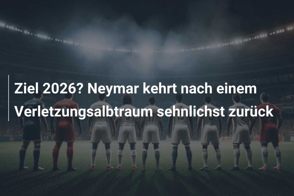 Ziel 2026? Neymar kehrt nach einem Verletzungsalbtraum sehnlichst zurück