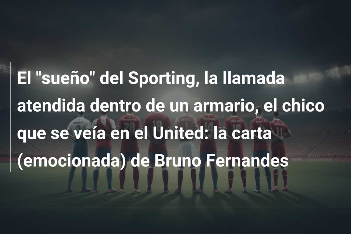 El “sueño” del Sporting, la llamada atendida dentro de un armario, el chico que se veía en el United: la carta (emocionada) de Bruno Fernandes